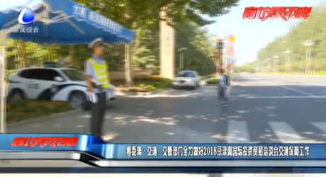 零距離交通：交警部門(mén)全力做好2018京津冀國(guó)際投資貿(mào)易洽談會(huì)交通保障工作