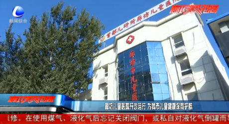 廊坊兒童醫(yī)院開(kāi)診運(yùn)行 為我市兒童健康保駕護(hù)航