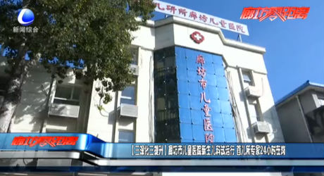 【三深化三提升】廊坊市兒童醫(yī)院新生兒科試運(yùn)行 首兒所專家24小時(shí)在崗