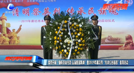 我市開(kāi)展“緬懷革命先烈 弘揚(yáng)愛(ài)國(guó)精神”暨2019年廊坊市“傳承紅色基因”教育活動(dòng)