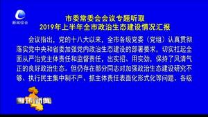 市委常委會(huì)議專題聽取2019年上半年全市政治生態(tài)建設(shè)情況匯報(bào)