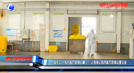 每天近10噸的醫(yī)療廢物去哪了？記者探訪我市醫(yī)療廢物處置企業(yè)