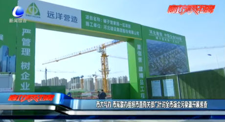 市大氣辦、市雙聯(lián)辦組織市直有關部門針對全市揚塵污染源開展巡查