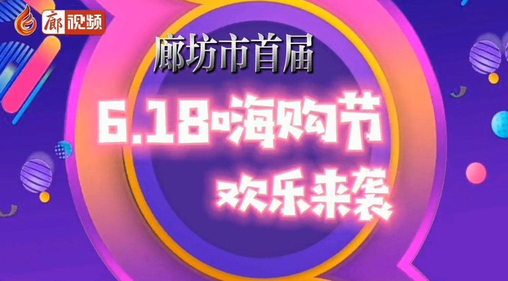 廊視頻 | 廊坊市首屆6.18嗨購節(jié)