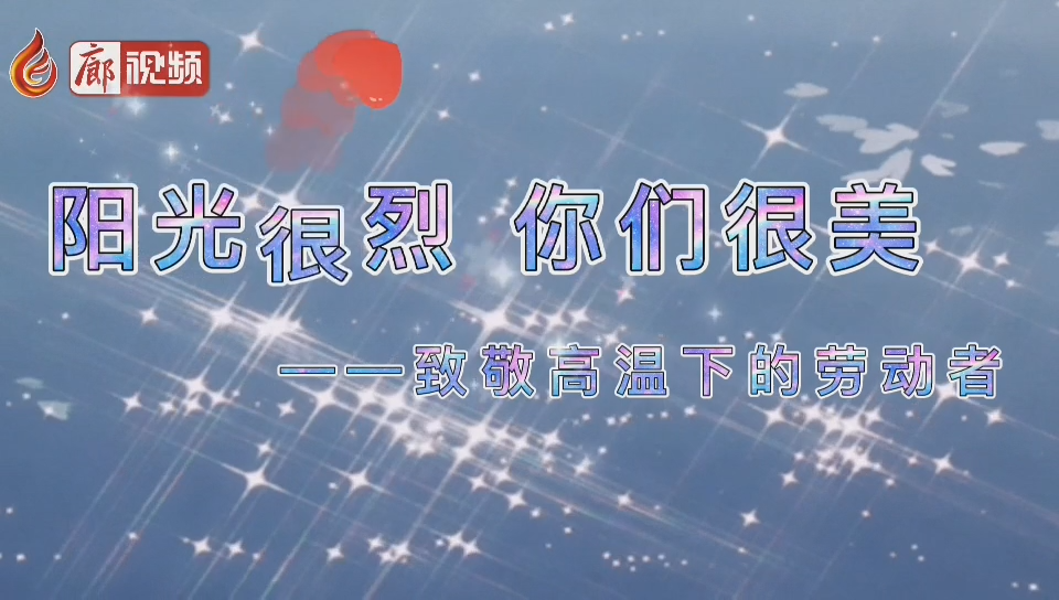  廊視頻 | 陽光很烈你們很美！致敬高溫下的勞動者