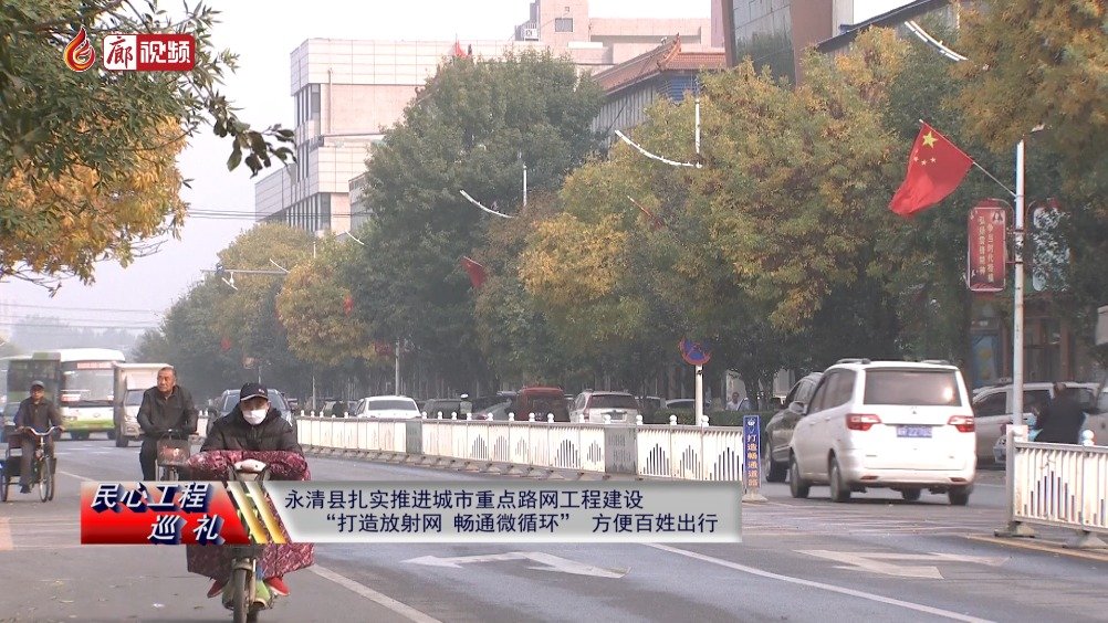 廊視頻 | 民心工程巡禮：永清縣扎實推進城市重點路網(wǎng)工程建設