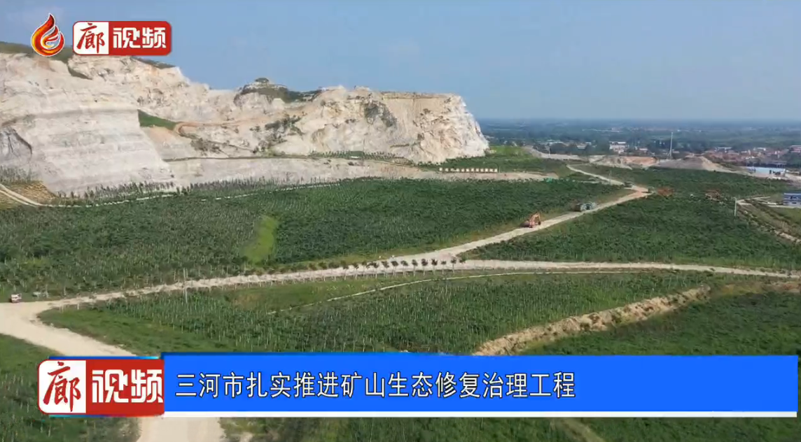 廊視頻 | 三河市扎實推進(jìn)礦山生態(tài)修復(fù)治理工程