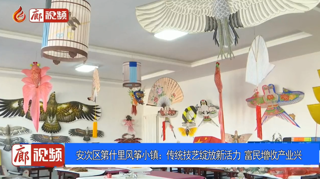 廊視頻 | 安次區(qū)第什里風箏小鎮(zhèn)：傳統(tǒng)技藝綻放新活力富民增收產業(yè)興
