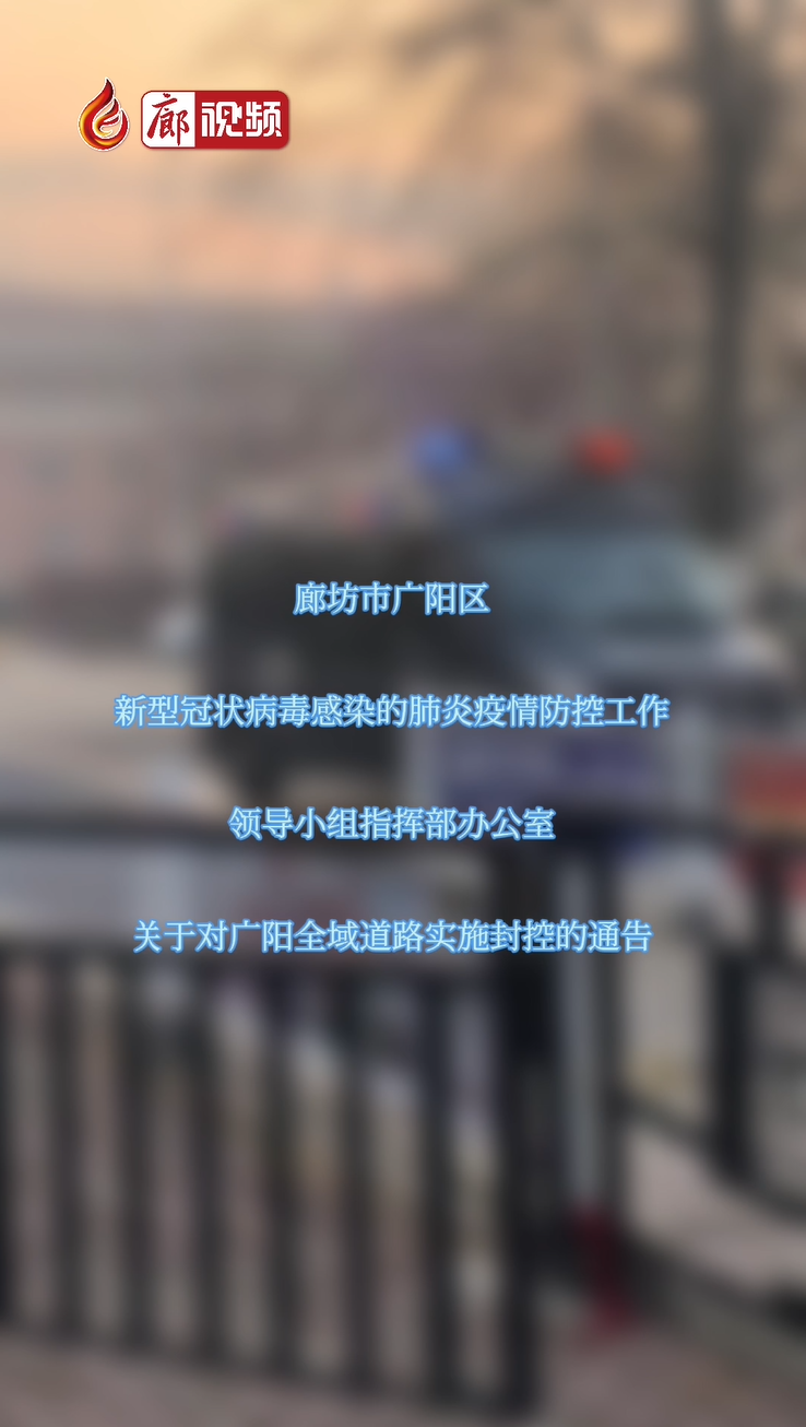 	廊視頻 | 廊坊市廣陽區(qū)新型冠狀病毒感染的肺炎疫情防控工作領(lǐng)導(dǎo)小組指揮部辦公室關(guān)于對廣陽全域道路實(shí)施封控的通告