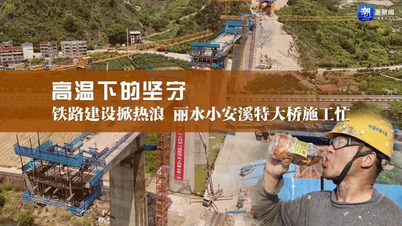 高溫下的堅(jiān)守丨鐵路建設(shè)掀熱浪，麗水小安溪特大橋施工忙