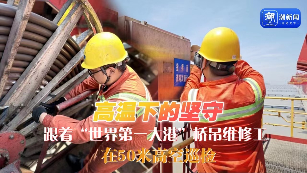 高溫下的堅守丨跟著“世界第一大港”橋吊維修工，在50米高空巡檢